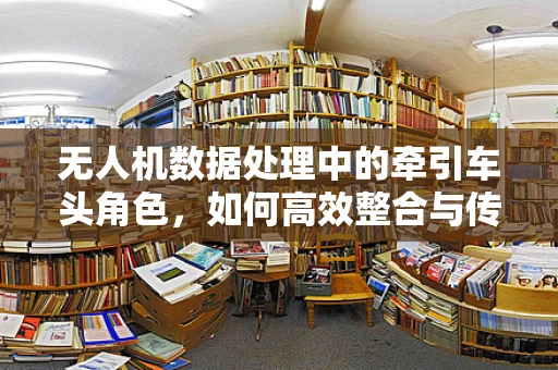 无人机数据处理中的牵引车头角色，如何高效整合与传输数据？