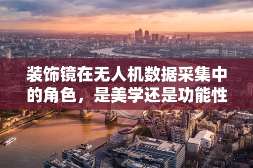 装饰镜在无人机数据采集中的角色，是美学还是功能性的延伸？