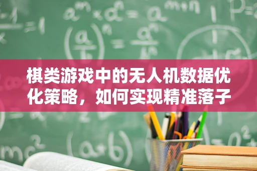 棋类游戏中的无人机数据优化策略，如何实现精准落子？