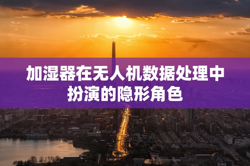 加湿器在无人机数据处理中扮演的隐形角色