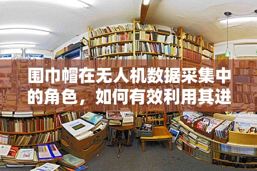 围巾帽在无人机数据采集中的角色，如何有效利用其进行环境适应性增强？