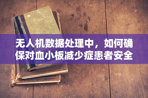 无人机数据处理中，如何确保对血小板减少症患者安全飞行的精准监控？