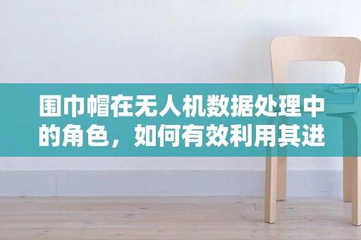 围巾帽在无人机数据处理中的角色，如何有效利用其进行环境感知？