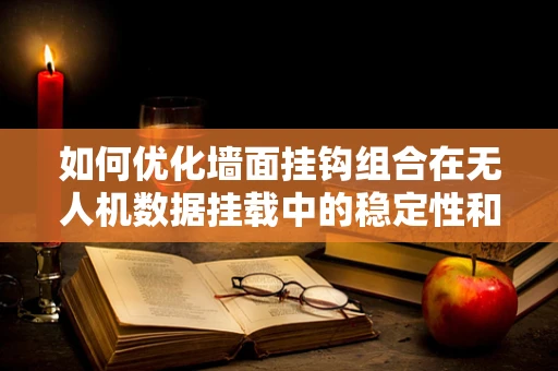如何优化墙面挂钩组合在无人机数据挂载中的稳定性和安全性？