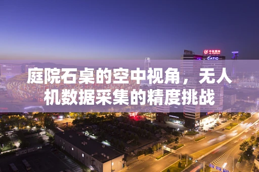 庭院石桌的空中视角，无人机数据采集的精度挑战