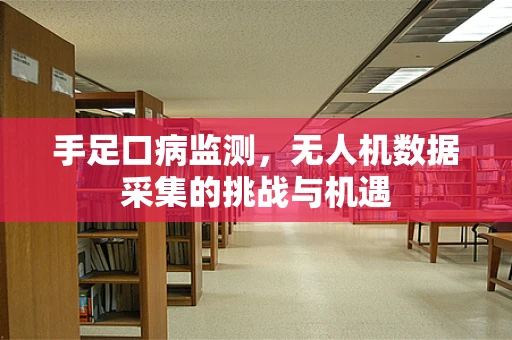 手足口病监测，无人机数据采集的挑战与机遇