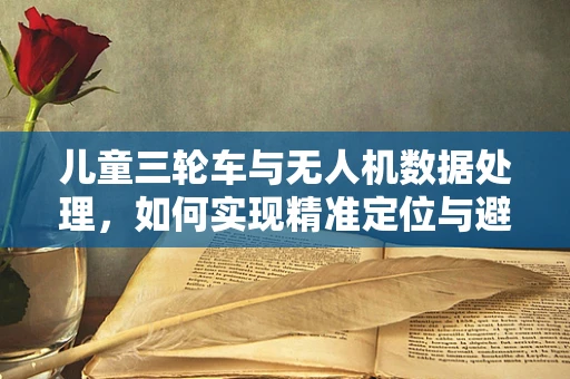 儿童三轮车与无人机数据处理，如何实现精准定位与避障？