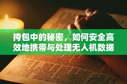 挎包中的秘密，如何安全高效地携带与处理无人机数据？