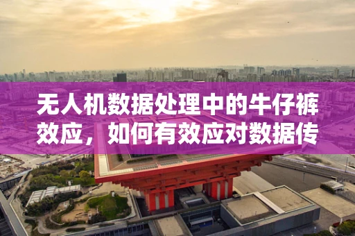 无人机数据处理中的牛仔裤效应，如何有效应对数据传输的干扰？