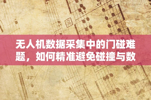 无人机数据采集中的门碰难题，如何精准避免碰撞与数据损失？