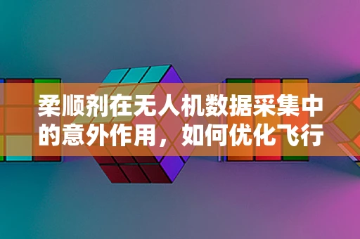 柔顺剂在无人机数据采集中的意外作用，如何优化飞行稳定性？