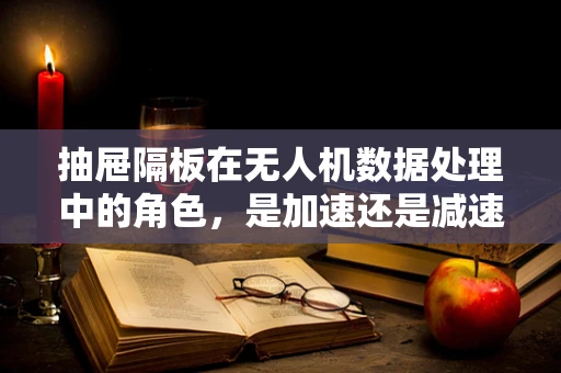 抽屉隔板在无人机数据处理中的角色，是加速还是减速？