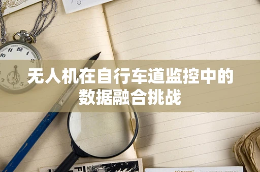 无人机在自行车道监控中的数据融合挑战