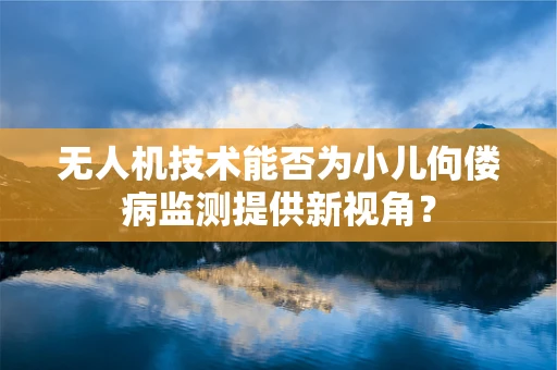 无人机技术能否为小儿佝偻病监测提供新视角？