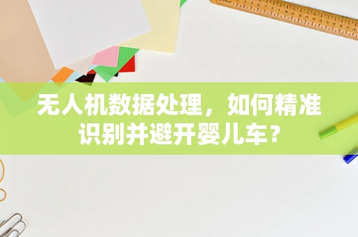 无人机数据处理，如何精准识别并避开婴儿车？