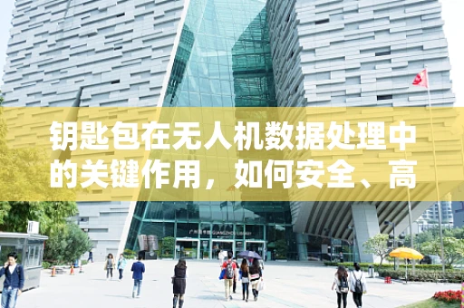 钥匙包在无人机数据处理中的关键作用，如何安全、高效地管理数据密钥？