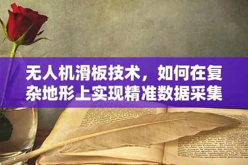 无人机滑板技术，如何在复杂地形上实现精准数据采集？