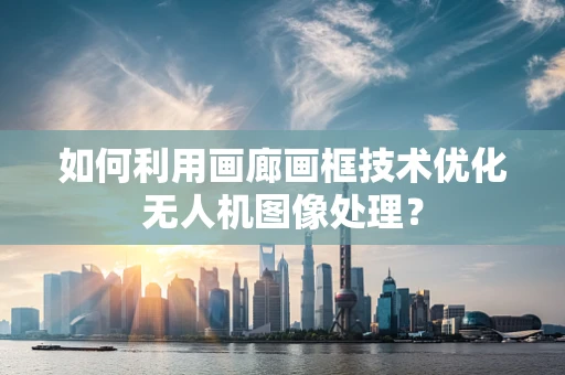 如何利用画廊画框技术优化无人机图像处理？