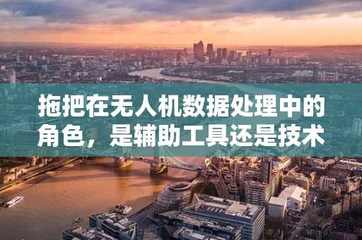 拖把在无人机数据处理中的角色，是辅助工具还是技术挑战？