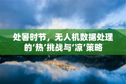 处暑时节，无人机数据处理的‘热’挑战与‘凉’策略