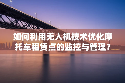 如何利用无人机技术优化摩托车租赁点的监控与管理？