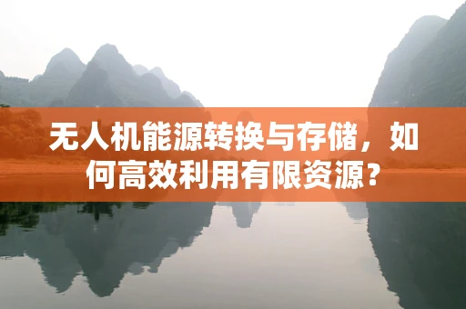 无人机能源转换与存储，如何高效利用有限资源？