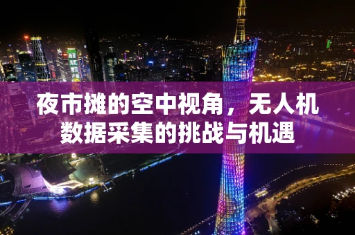 夜市摊的空中视角，无人机数据采集的挑战与机遇