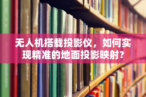 无人机搭载投影仪，如何实现精准的地面投影映射？