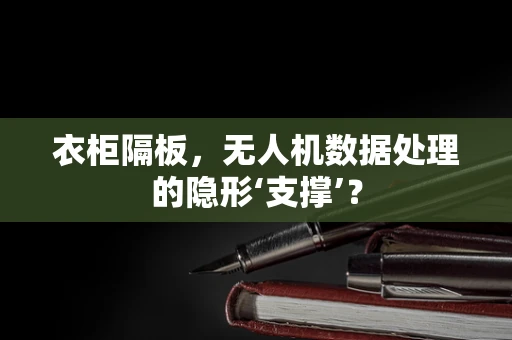 衣柜隔板，无人机数据处理的隐形‘支撑’？