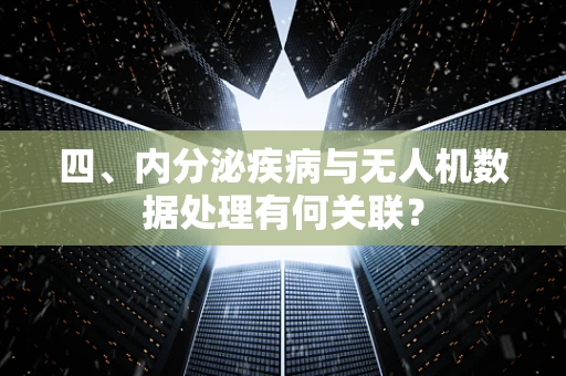 四、内分泌疾病与无人机数据处理有何关联？