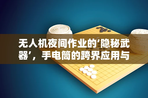 无人机夜间作业的‘隐秘武器’，手电筒的跨界应用与挑战