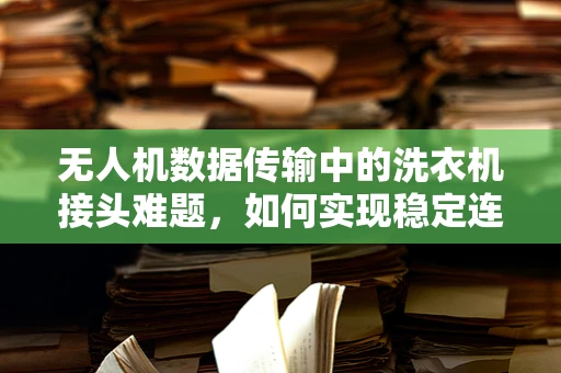 无人机数据传输中的洗衣机接头难题，如何实现稳定连接？
