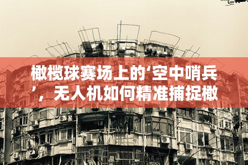 橄榄球赛场上的‘空中哨兵’，无人机如何精准捕捉橄榄球飞行数据？