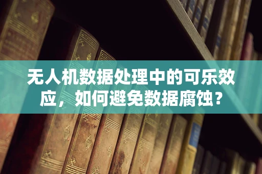 无人机数据处理中的可乐效应，如何避免数据腐蚀？