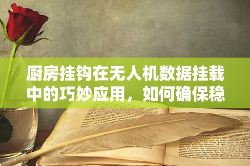 厨房挂钩在无人机数据挂载中的巧妙应用，如何确保稳定与安全？
