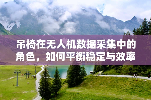 吊椅在无人机数据采集中的角色，如何平衡稳定与效率？