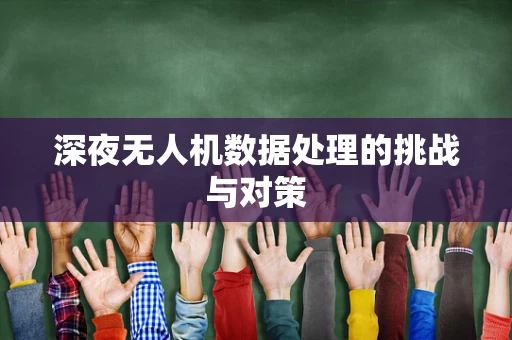 深夜无人机数据处理的挑战与对策