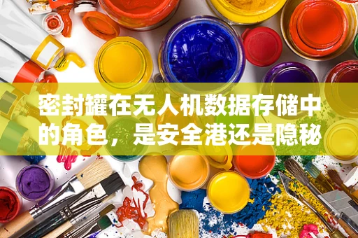 密封罐在无人机数据存储中的角色，是安全港还是隐秘陷阱？