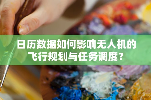 日历数据如何影响无人机的飞行规划与任务调度？