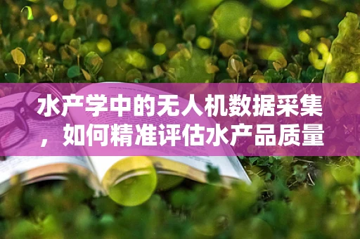 水产学中的无人机数据采集，如何精准评估水产品质量与健康？