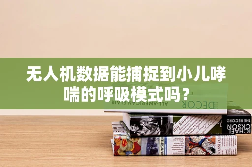 无人机数据能捕捉到小儿哮喘的呼吸模式吗？