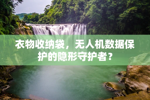衣物收纳袋，无人机数据保护的隐形守护者？