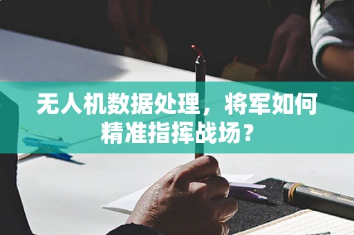 无人机数据处理，将军如何精准指挥战场？