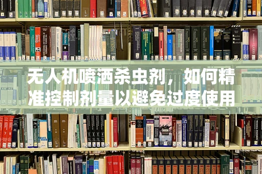 无人机喷洒杀虫剂，如何精准控制剂量以避免过度使用？