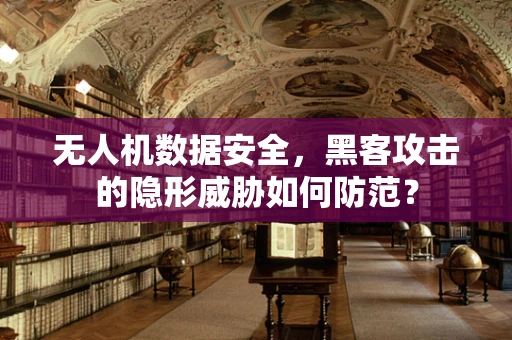 无人机数据安全，黑客攻击的隐形威胁如何防范？