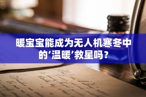 暖宝宝能成为无人机寒冬中的‘温暖’救星吗？