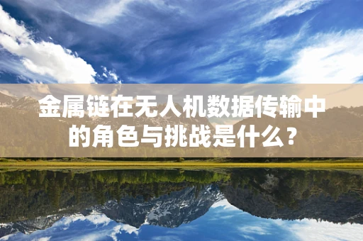 金属链在无人机数据传输中的角色与挑战是什么？