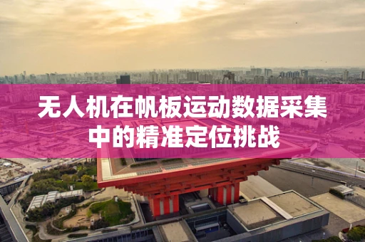 无人机在帆板运动数据采集中的精准定位挑战