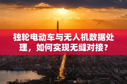 独轮电动车与无人机数据处理，如何实现无缝对接？