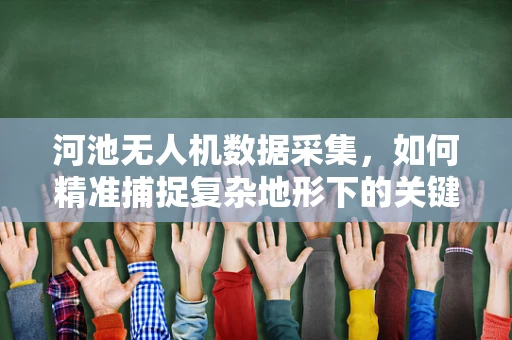 河池无人机数据采集，如何精准捕捉复杂地形下的关键信息？